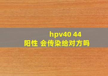 hpv40 44 阳性 会传染给对方吗